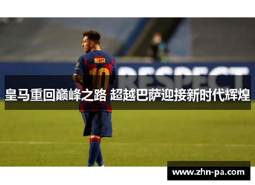 皇马重回巅峰之路 超越巴萨迎接新时代辉煌