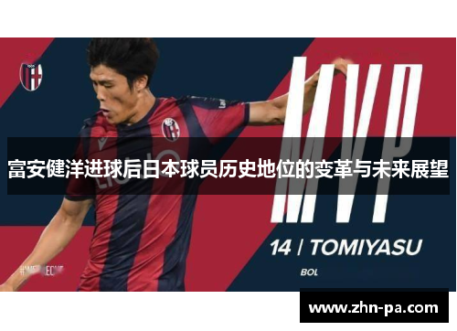 富安健洋进球后日本球员历史地位的变革与未来展望