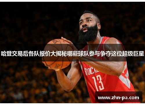 哈登交易后各队报价大揭秘哪些球队参与争夺这位超级巨星