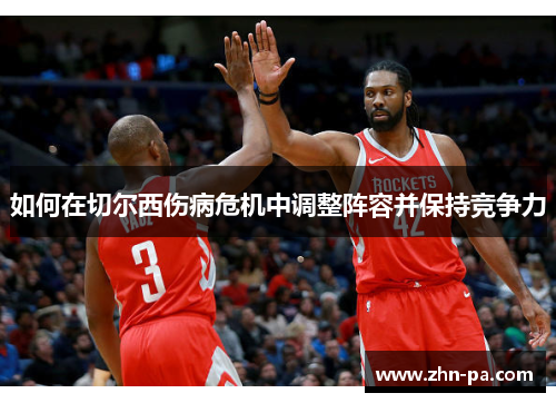 如何在切尔西伤病危机中调整阵容并保持竞争力