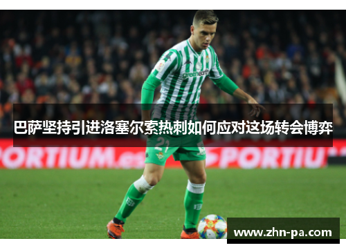 巴萨坚持引进洛塞尔索热刺如何应对这场转会博弈