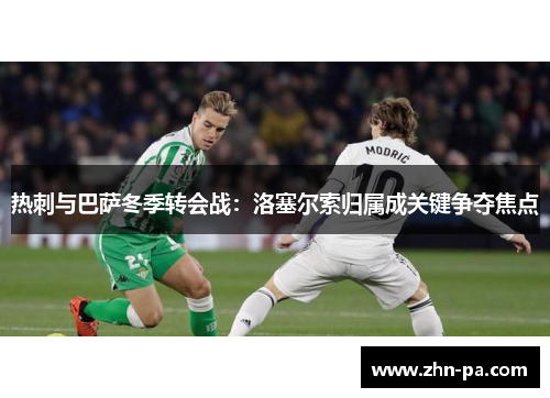 热刺与巴萨冬季转会战：洛塞尔索归属成关键争夺焦点