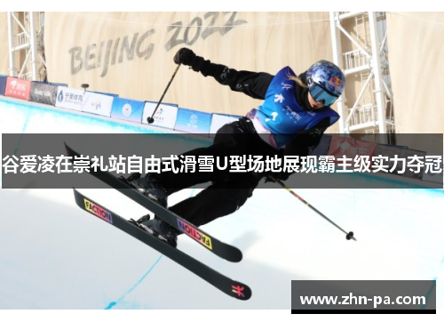 谷爱凌在崇礼站自由式滑雪U型场地展现霸主级实力夺冠 谷爱凌在崇礼站自由式滑雪U型场地展现霸主级实力夺冠