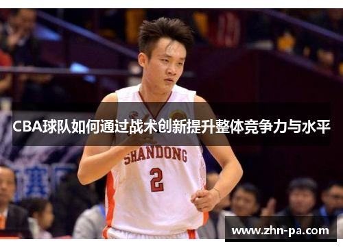 CBA球队如何通过战术创新提升整体竞争力与水平