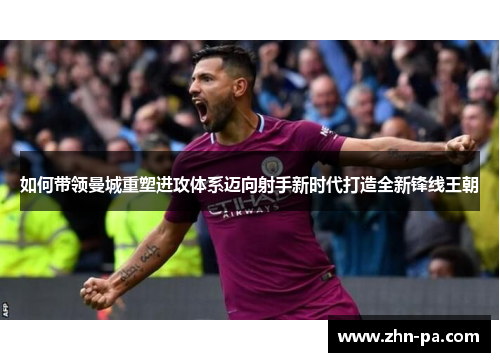 如何带领曼城重塑进攻体系迈向射手新时代打造全新锋线王朝 如何带领曼城重塑进攻体系迈向射手新时代打造全新锋线王朝