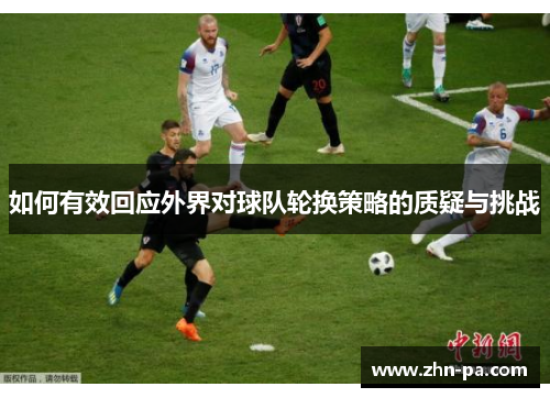 如何有效回应外界对球队轮换策略的质疑与挑战