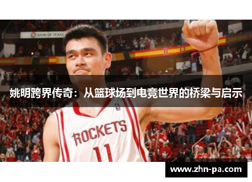 姚明跨界传奇:从篮球场到电竞世界的桥梁与启示 姚明跨界传奇:从篮球场到电竞世界的桥梁与启示