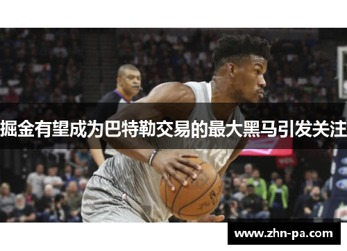 掘金有望成为巴特勒交易的最大黑马引发关注