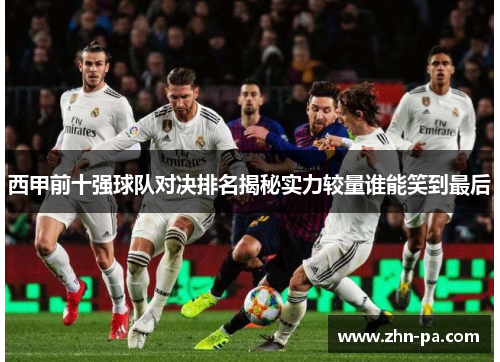 西甲前十强球队对决排名揭秘实力较量谁能笑到最后