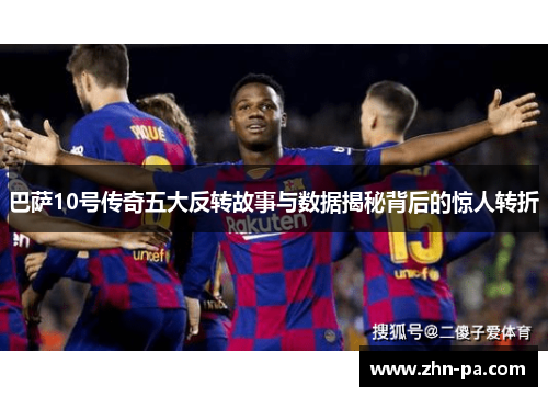 巴萨10号传奇五大反转故事与数据揭秘背后的惊人转折