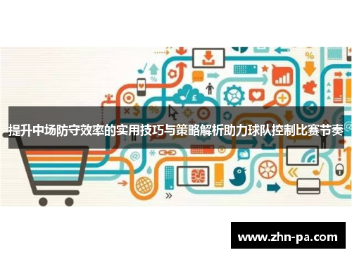 提升中场防守效率的实用技巧与策略解析助力球队控制比赛节奏