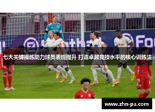 七大关键操练助力球员表现提升 打造卓越竞技水平的核心训练法 七大关键操练助力球员表现提升 打造卓越竞技水平的核心训练法