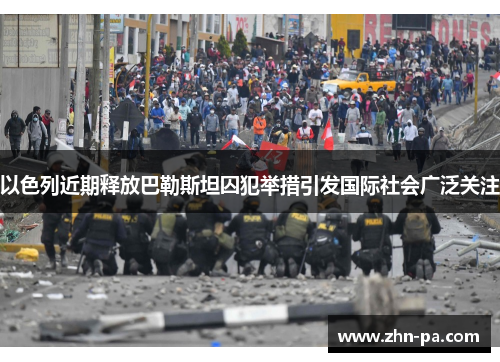 以色列近期释放巴勒斯坦囚犯举措引发国际社会广泛关注 以色列近期释放巴勒斯坦囚犯举措引发国际社会广泛关注