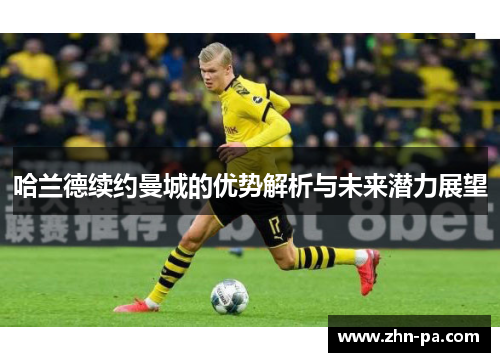 哈兰德续约曼城的优势解析与未来潜力展望