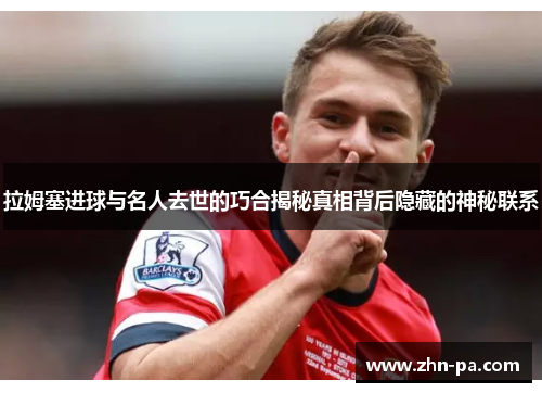 拉姆塞进球与名人去世的巧合揭秘真相背后隐藏的神秘联系