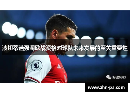 波切蒂诺强调欧战资格对球队未来发展的至关重要性