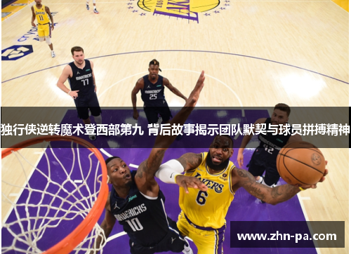 独行侠逆转魔术登西部第九 背后故事揭示团队默契与球员拼搏精神
