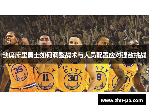 缺席库里勇士如何调整战术与人员配置应对强敌挑战