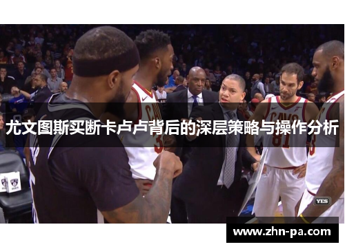 尤文图斯买断卡卢卢背后的深层策略与操作分析