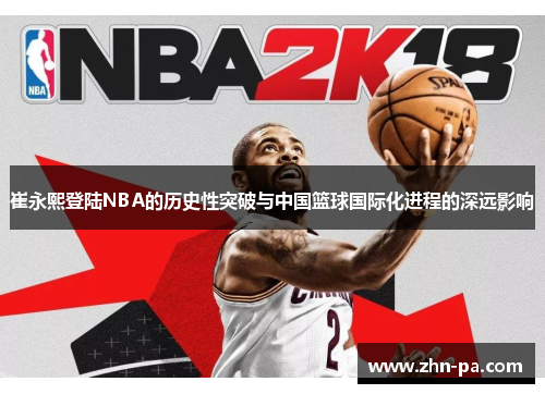崔永熙登陆NBA的历史性突破与中国篮球国际化进程的深远影响