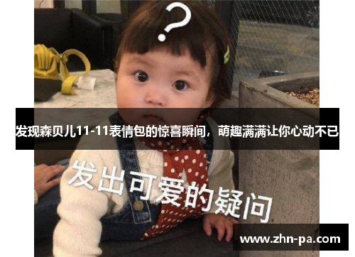 发现森贝儿11-11表情包的惊喜瞬间，萌趣满满让你心动不已