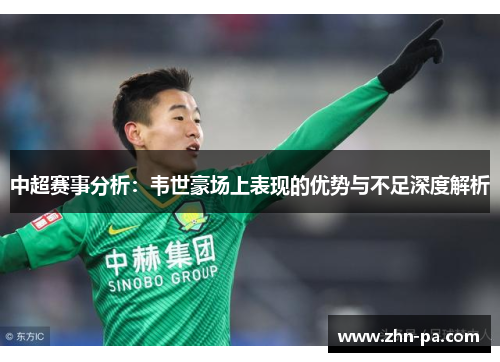 中超赛事分析：韦世豪场上表现的优势与不足深度解析