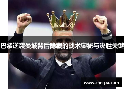 巴黎逆袭曼城背后隐藏的战术奥秘与决胜关键