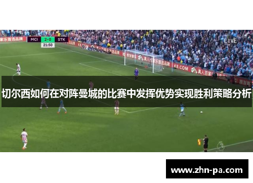 切尔西如何在对阵曼城的比赛中发挥优势实现胜利策略分析