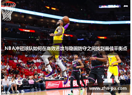 NBA冲冠球队如何在高效进攻与稳固防守之间找到最佳平衡点 NBA冲冠球队如何在高效进攻与稳固防守之间找到最佳平衡点