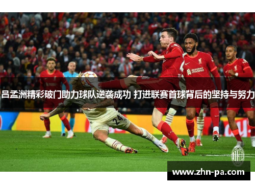 吕孟洲精彩破门助力球队逆袭成功 打进联赛首球背后的坚持与努力