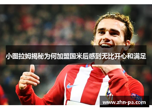 小图拉姆揭秘为何加盟国米后感到无比开心和满足