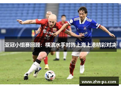 亚冠小组赛回顾：横滨水手对阵上海上港精彩对决