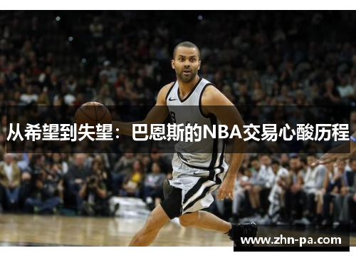从希望到失望:巴恩斯的NBA交易心酸历程 从希望到失望:巴恩斯的NBA交易心酸历程