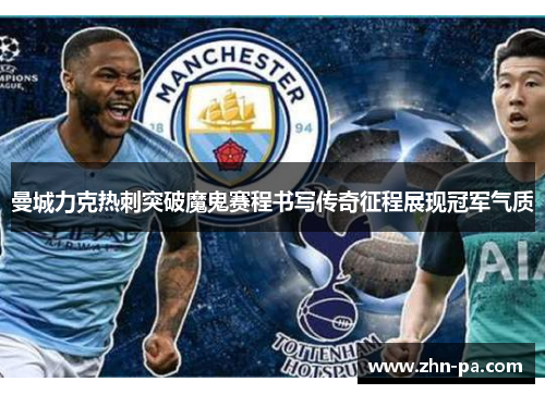曼城力克热刺突破魔鬼赛程书写传奇征程展现冠军气质 曼城力克热刺突破魔鬼赛程书写传奇征程展现冠军气质