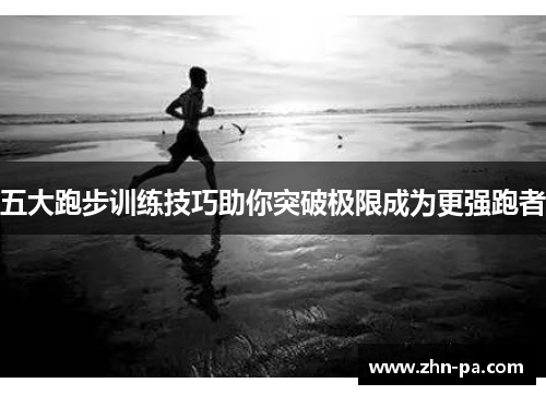 五大跑步训练技巧助你突破极限成为更强跑者 五大跑步训练技巧助你突破极限成为更强跑者
