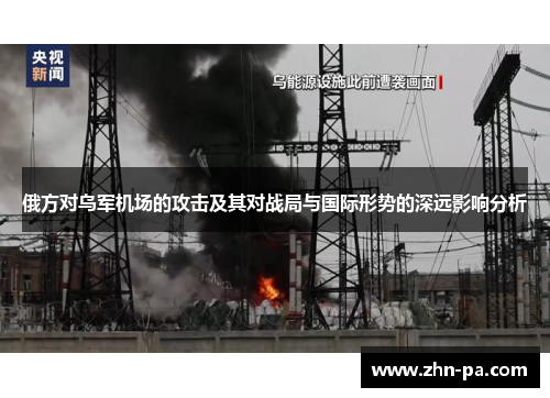 俄方对乌军机场的攻击及其对战局与国际形势的深远影响分析