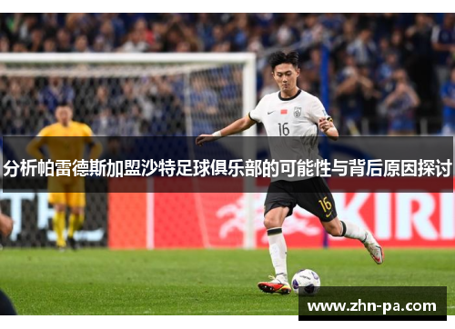 分析帕雷德斯加盟沙特足球俱乐部的可能性与背后原因探讨 分析帕雷德斯加盟沙特足球俱乐部的可能性与背后原因探讨