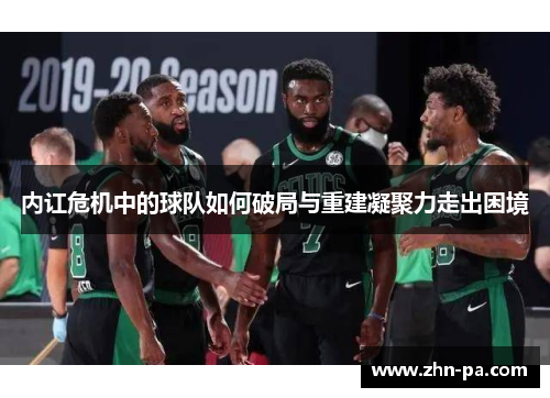 内讧危机中的球队如何破局与重建凝聚力走出困境 内讧危机中的球队如何破局与重建凝聚力走出困境