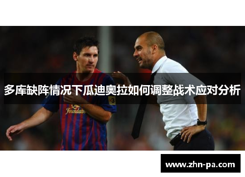 多库缺阵情况下瓜迪奥拉如何调整战术应对分析 多库缺阵情况下瓜迪奥拉如何调整战术应对分析