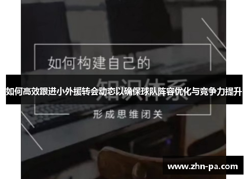 如何高效跟进小外援转会动态以确保球队阵容优化与竞争力提升 如何高效跟进小外援转会动态以确保球队阵容优化与竞争力提升