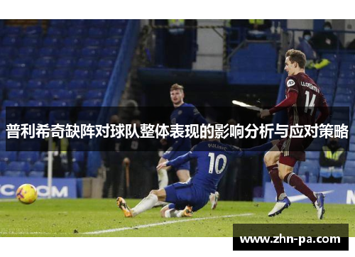 普利希奇缺阵对球队整体表现的影响分析与应对策略 普利希奇缺阵对球队整体表现的影响分析与应对策略