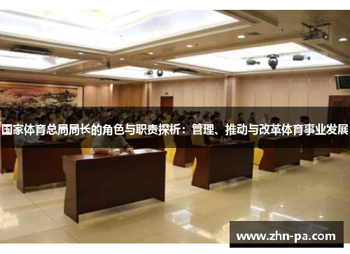 国家体育总局局长的角色与职责探析:管理、推动与改革体育事业发展 国家体育总局局长的角色与职责探析:管理、推动与改革体育事业发展