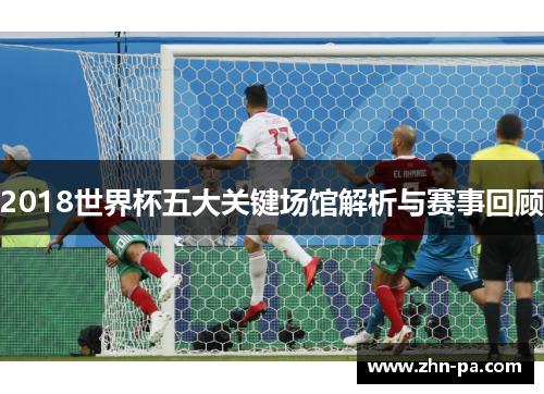 2018世界杯五大关键场馆解析与赛事回顾