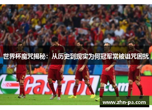 世界杯魔咒揭秘：从历史到现实为何冠军常被诅咒困扰