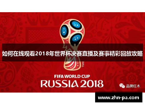 如何在线观看2018年世界杯决赛直播及赛事精彩回放攻略 如何在线观看2018年世界杯决赛直播及赛事精彩回放攻略