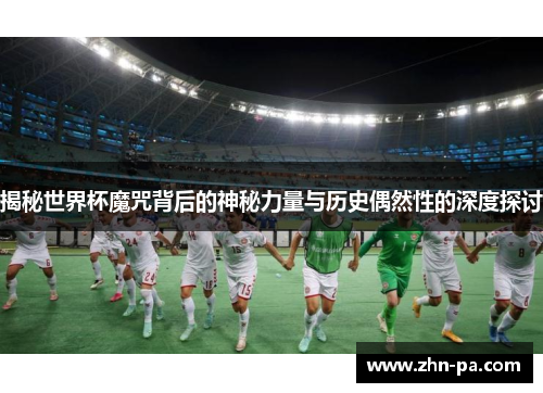 揭秘世界杯魔咒背后的神秘力量与历史偶然性的深度探讨