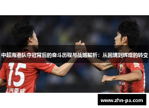 中超海港队夺冠背后的奋斗历程与战略解析：从困境到辉煌的转变
