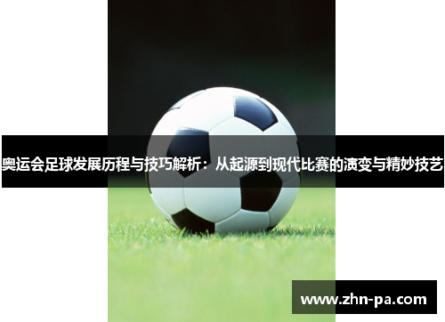 奥运会足球发展历程与技巧解析：从起源到现代比赛的演变与精妙技艺