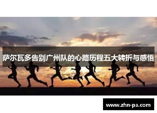 萨尔瓦多告别广州队的心路历程五大转折与感悟