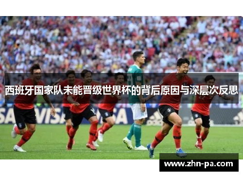 西班牙国家队未能晋级世界杯的背后原因与深层次反思 西班牙国家队未能晋级世界杯的背后原因与深层次反思